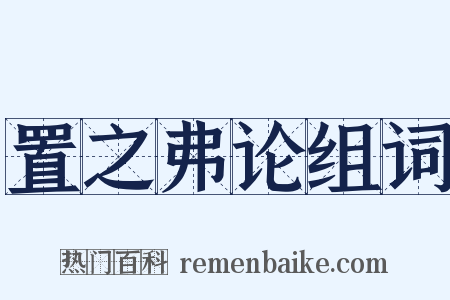 置之弗论组词是什么意思的图片